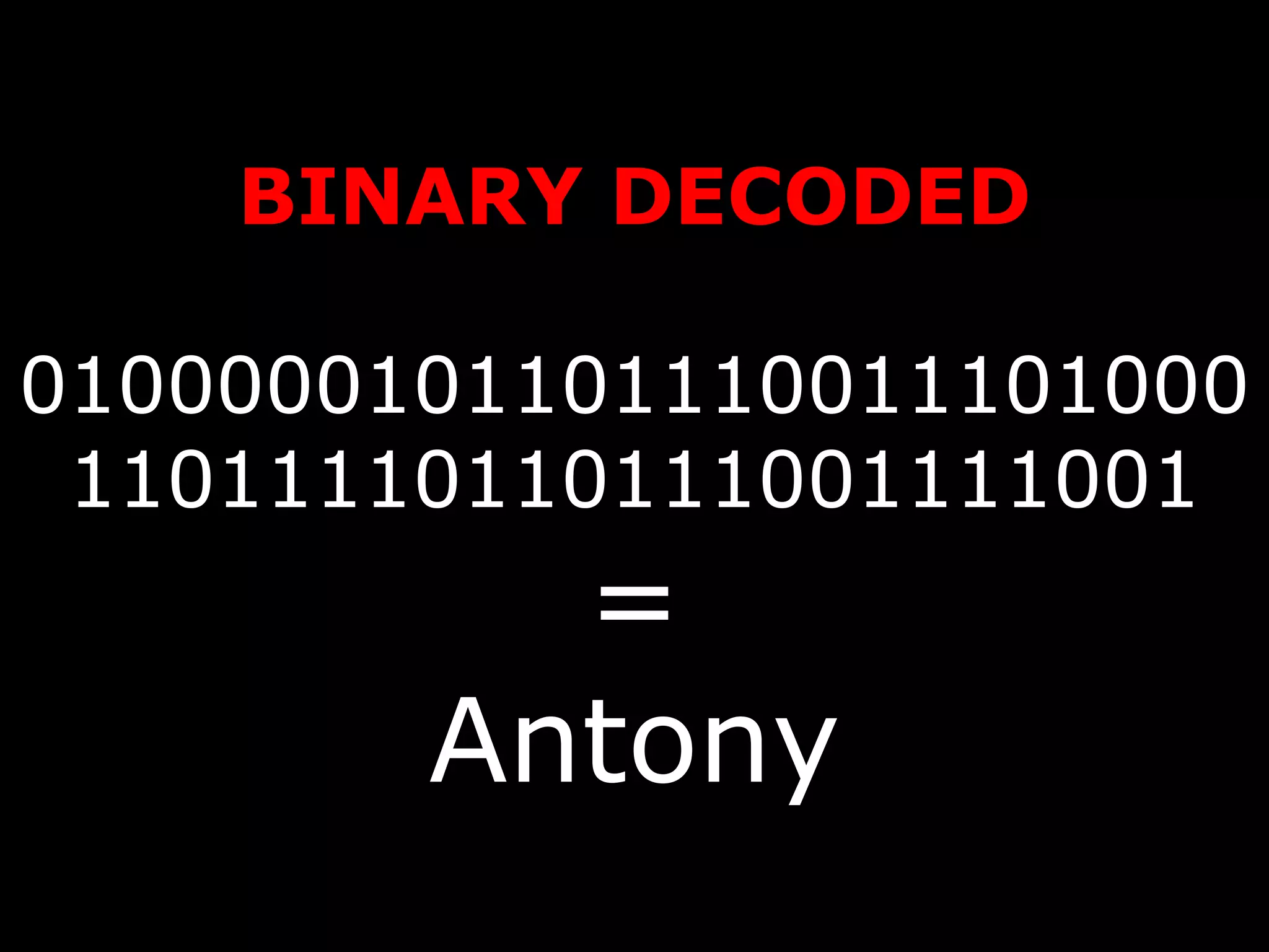 BINARY DECODED 010000010110111001110100011011110110111001111001 = Antony 