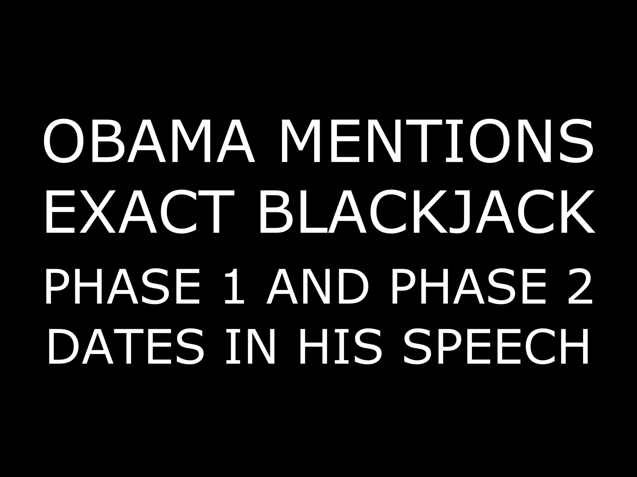 OBAMA MENTIONS EXACT BLACKJACK  PHASE 1 AND PHASE 2   DATES IN HIS SPEECH 