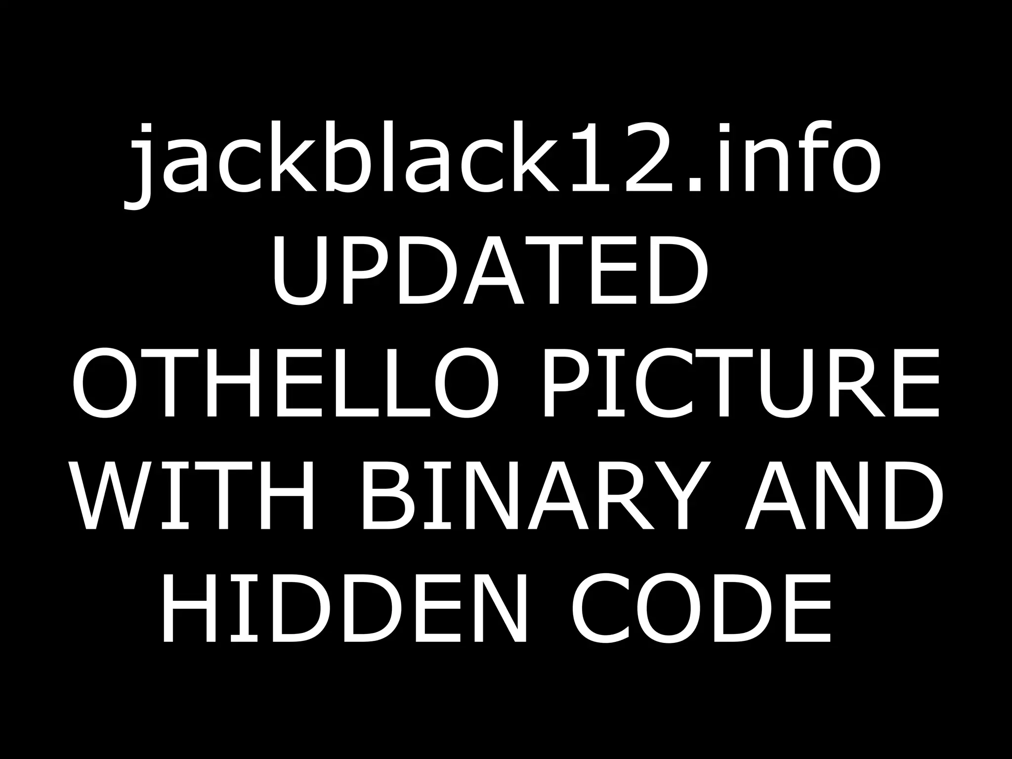 jackblack12.info UPDATED  OTHELLO PICTURE WITH BINARY AND HIDDEN CODE   