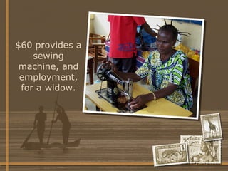 $60 provides a sewing machine, and employment, for a widow. 