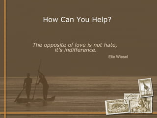 How Can You Help? The opposite of love is not hate,  it's indifference. Elie Wiesel   