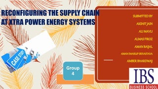 RECONFIGURING THE SUPPLY CHAIN
AT XTRA POWER ENERGY SYSTEMS
SUBMITTEDBY
AKSHITJAIN
ALI MAVLI
ALMASFIROZ
AMANBAIJAL
AMANSWARUPSRIVASTAVA
AMBERBHARDWAJ
 
