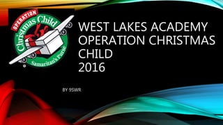 WEST LAKES ACADEMY
OPERATION CHRISTMAS
CHILD
2016
BY 9SWR
 