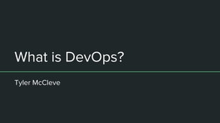 What is DevOps?
Tyler McCleve
 