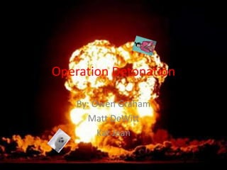 Operation Detonation  By: Owen Graham  Matt DeWitt Kat Jean 