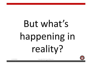 But what’s 
hhaappppeenniinngg iinn 
reality? 
11/10/2014 Copyright 2014 Trend Micro Inc. 
2 
 