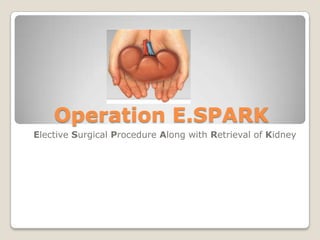Operation E.SPARK
Elective Surgical Procedure Along with Retrieval of Kidney
 