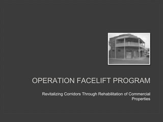 OPERATION FACELIFT PROGRAM
Revitalizing Corridors Through Rehabilitation of Commercial
Properties
 