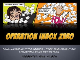 Operation inbox zero Email Management TECHNIQUES – Staff Development Day Cheltenham Girls High School Presenter: Paul Wilson 