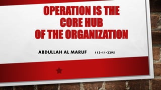 OPERATION IS THE
CORE HUB
OF THE ORGANIZATION
ABDULLAH AL MARUF 113-11-2295
 
