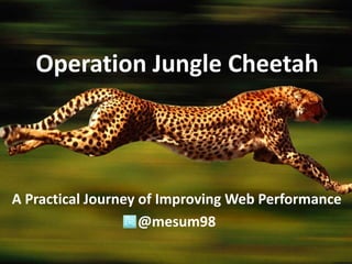 Operation Jungle Cheetah




A Practical Journey of Improving Web Performance
                    @mesum98
 