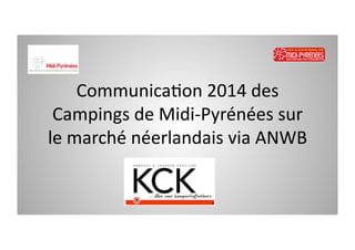 Communica)on	
  2014	
  des	
  
Campings	
  de	
  Midi-­‐Pyrénées	
  sur	
  
le	
  marché	
  néerlandais	
  via	
  ANWB	
  

 