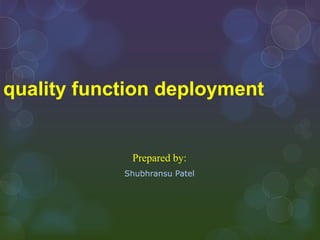 quality function deployment


             Prepared by:
            Shubhransu Patel
 