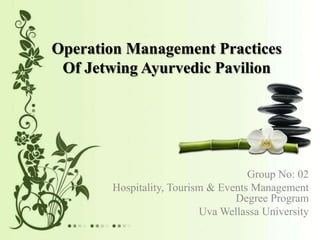 Operation Management Practices
Of Jetwing Ayurvedic Pavilion
Group No: 02
Hospitality, Tourism & Events Management
Degree Program
Uva Wellassa University
 