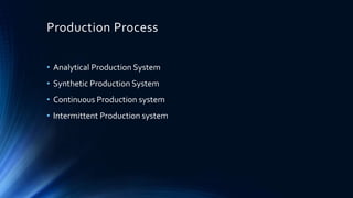 Production Process
• Analytical Production System
• Synthetic Production System
• Continuous Production system
• Intermittent Production system
 