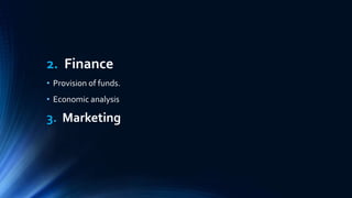 2. Finance
• Provision of funds.
• Economic analysis
3. Marketing
 