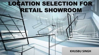 LOCATION SELECTION FOR
RETAIL SHOWROOM
KHUSBU SINGH
 