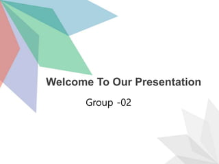 Welcome To Our Presentation
Group -02
 