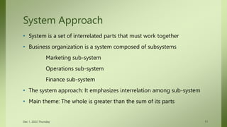 System Approach
• System is a set of interrelated parts that must work together
• Business organization is a system compos...