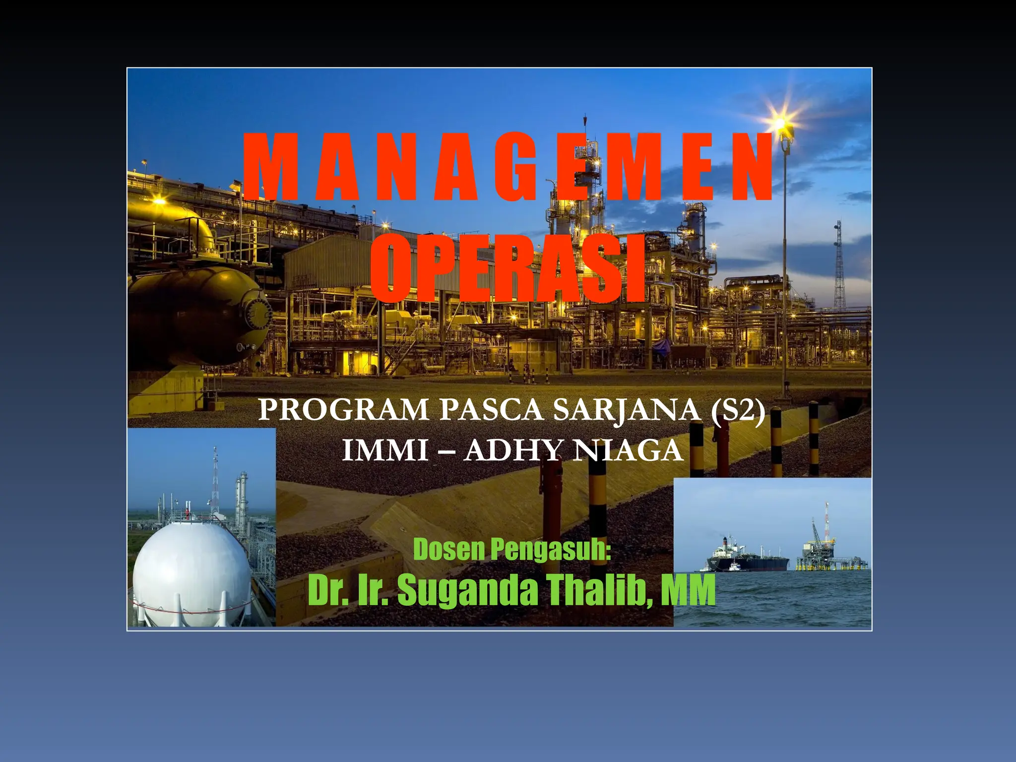 M A N A G E M E N
OPERASI
Dosen Pengasuh:
Dr. Ir. Suganda Thalib, MM
PROGRAM PASCA SARJANA (S2)
IMMI – ADHY NIAGA
 