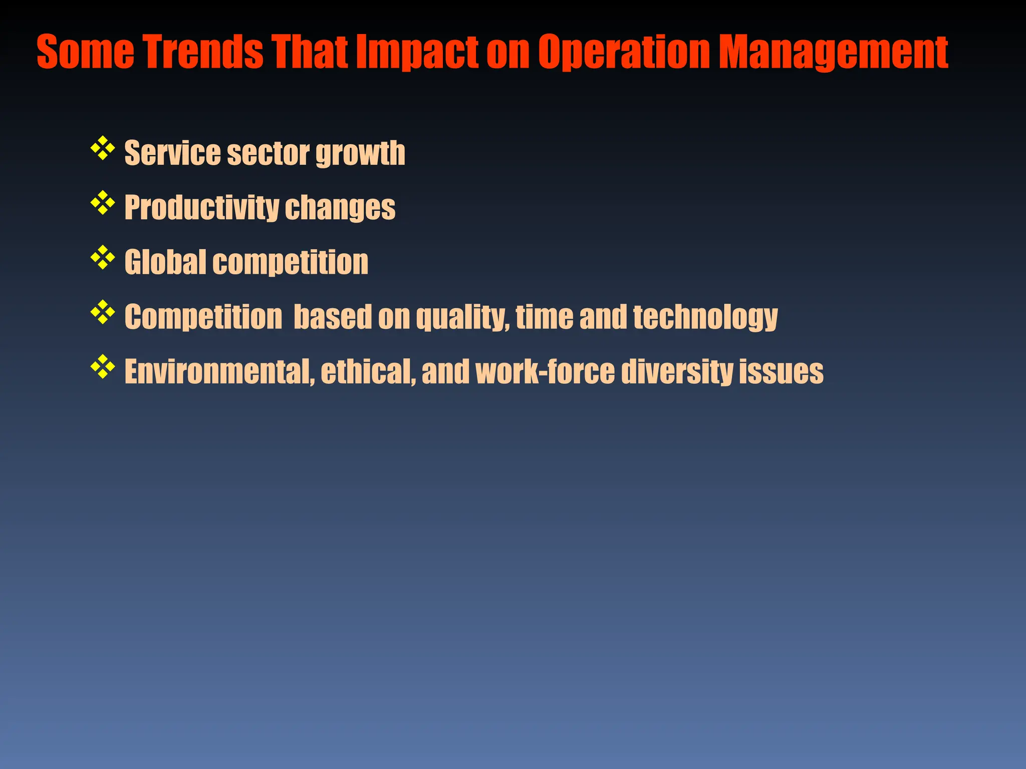 Some Trends That Impact on Operation Management
 Service sector growth
 Productivity changes
 Global competition
 Competition based on quality, time and technology
 Environmental, ethical, and work-force diversity issues
 