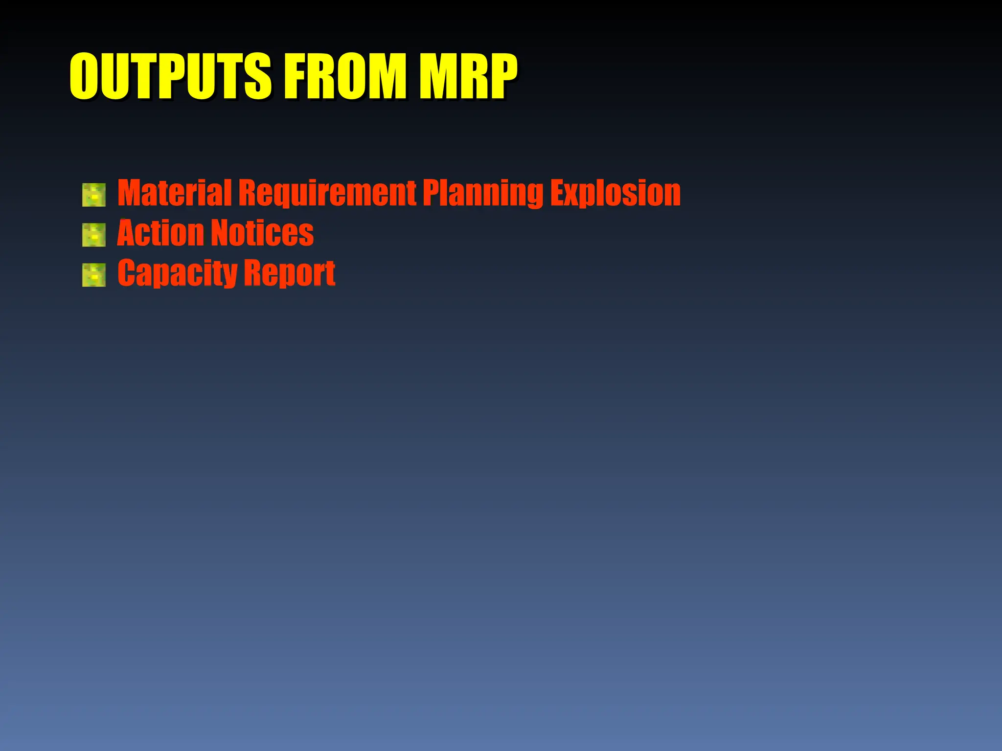 OUTPUTS FROM MRP
OUTPUTS FROM MRP
Material Requirement Planning Explosion
Action Notices
Capacity Report
 