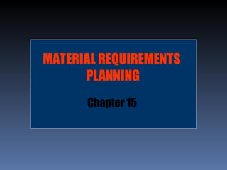 MATERIAL REQUIREMENTS
PLANNING
Chapter 15
 