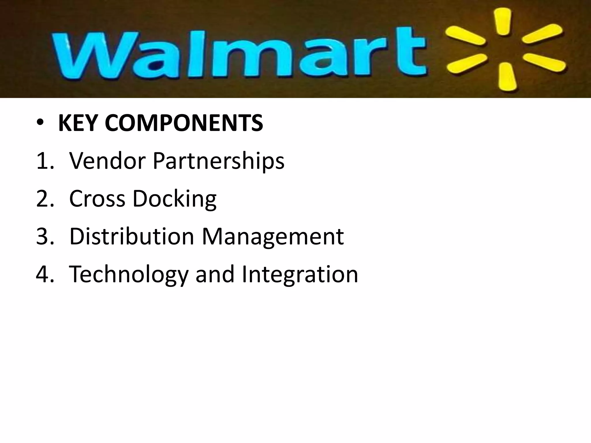 • KEY COMPONENTS
1. Vendor Partnerships
2. Cross Docking
3. Distribution Management
4. Technology and Integration
 