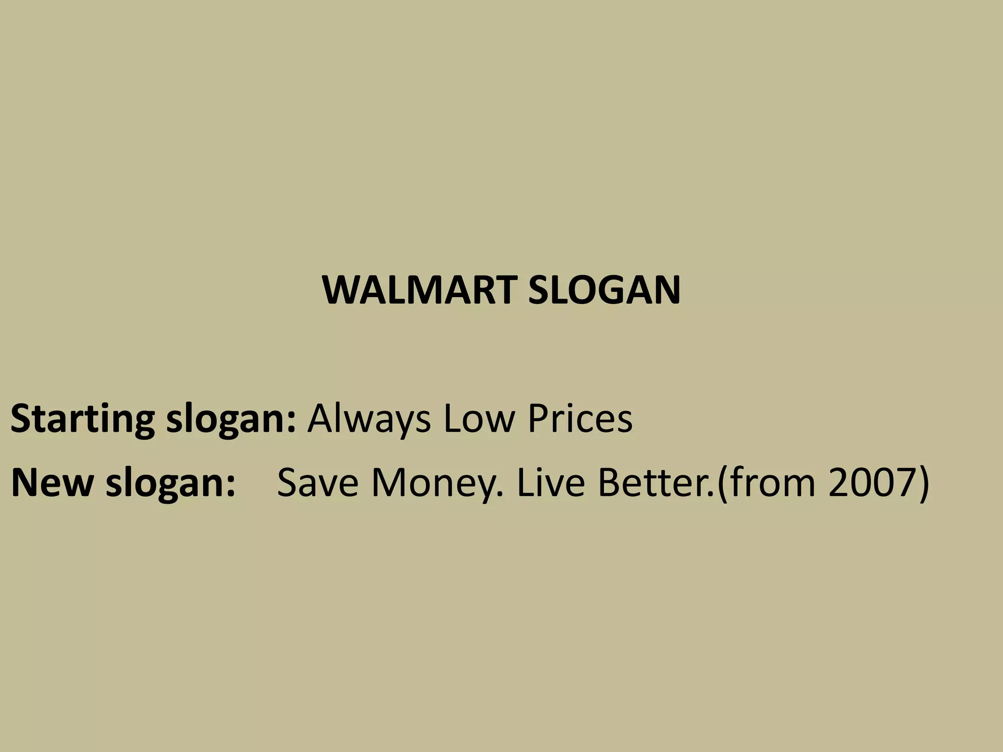 WALMART SLOGAN
Starting slogan: Always Low Prices
New slogan: Save Money. Live Better.(from 2007)
 