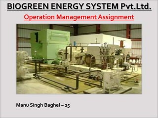 BIOGREEN ENERGY SYSTEM Pvt.Ltd.
Operation Management Assignment

Manu Singh Baghel – 25

 