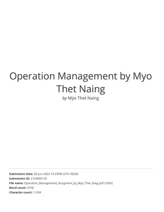 Operation Management by Myo
Thet Naing
by Mýo Thet Naing
Submission date: 26-Jun-2023 10:23PM (UTC+0630)
Submission ID: 2123004139
File name: Operation_Management_Assigment_by_Myo_Thet_Naig.pdf (185K)
Word count: 9378
Character count: 11294
 