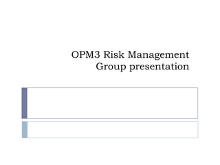 OPM3 Risk Management
Group presentation

 