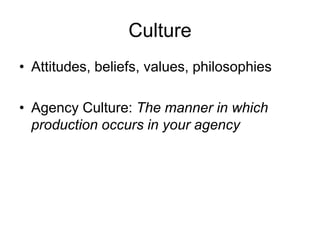 Culture
• Attitudes, beliefs, values, philosophies
• Agency Culture: The manner in which
production occurs in your agency
 