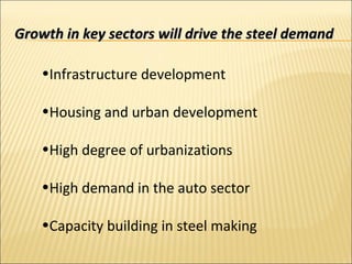 Growth in key sectors will drive the steel demandGrowth in key sectors will drive the steel demand
•Infrastructure development
•Housing and urban development
•High degree of urbanizations
•High demand in the auto sector
•Capacity building in steel making
 