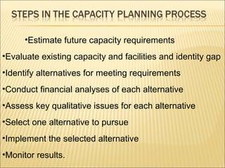 •Estimate future capacity requirements
•Evaluate existing capacity and facilities and identity gap
•Identify alternatives for meeting requirements
•Conduct financial analyses of each alternative
•Assess key qualitative issues for each alternative
•Select one alternative to pursue
•Implement the selected alternative
•Monitor results.
 