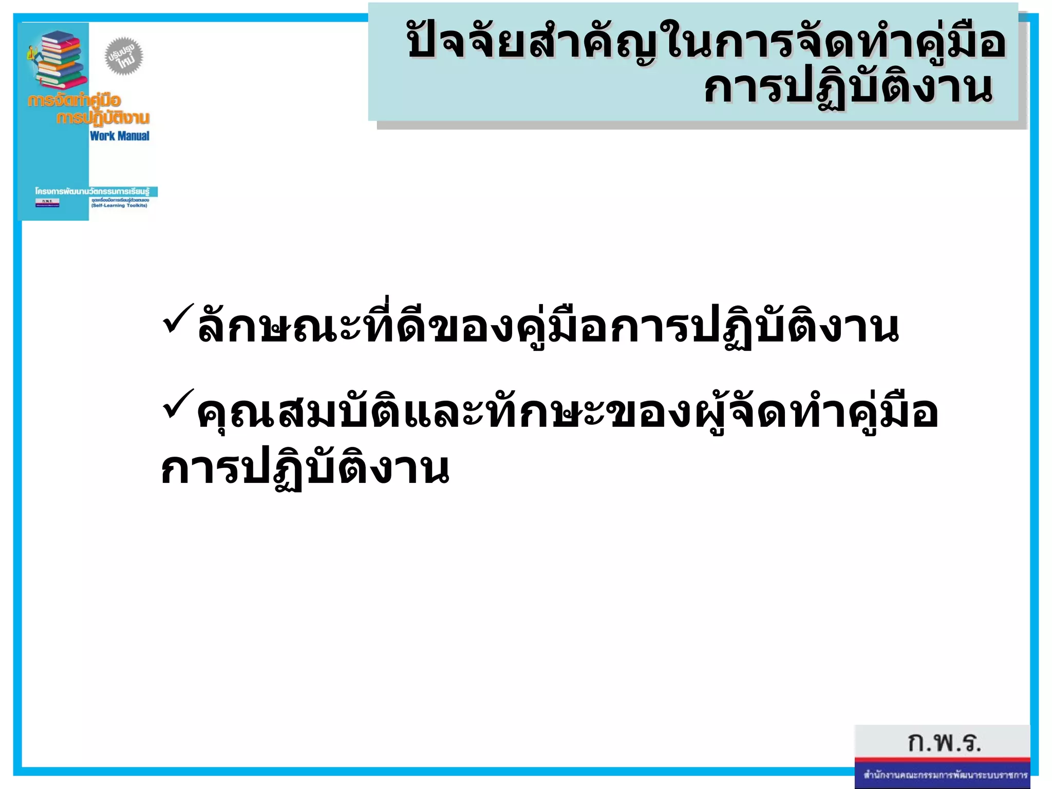 ปัจจัยสำคัญในการจัดทำคู่มือการปฏิบัติงาน  ลักษณะที่ดีของคู่มือการปฏิบัติงาน คุณสมบัติและทักษะของผู้จัดทำคู่มือการปฏิบัติงาน 