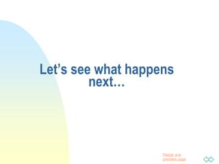 Passer à la
première page
Let’s see what happens
next…
 