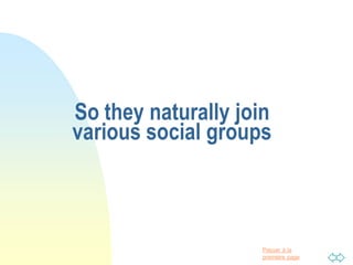 Passer à la
première page
So they naturally join
various social groups
 