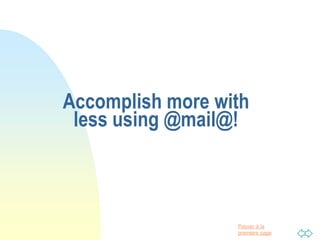 Passer à la
première page
Accomplish more with
less using @mail@!
 