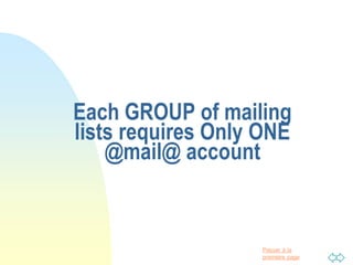 Passer à la
première page
Each GROUP of mailing
lists requires Only ONE
@mail@ account
 