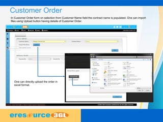 Customer Order
In Customer Order form on selection from Customer Name field the contract name is populated. One can import
files using Upload button having details of Customer Order.
One can directly upload the order in
excel format.
 