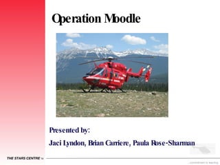 Operation Moodle  Presented by:  Jaci Lyndon, Brian Carriere, Paula Rose-Sharman  