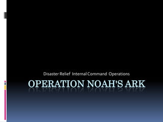 Disaster Relief Internal Command Operations

OPERATION NOAH'S ARK
 