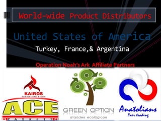 World-wide Product Distributors

United States of America
   Turkey, France,& Argentina

   Operation Noah’s Ark Affiliate Partners
 