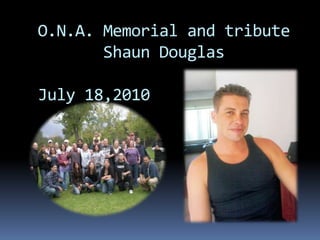 O.N.A. Memorial and tribute
       Shaun Douglas

July 18,2010
 