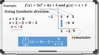 Example: 𝒇 𝒙 = 𝟑𝒙𝟐
+ 𝟒𝒙 + 𝟓 𝒂𝒏𝒅 𝒈 𝒙 = 𝒙 + 𝟐
𝑼𝒔𝒊𝒏𝒈 𝑺𝒚𝒏𝒕𝒉𝒆𝒕𝒊𝒄 𝒅𝒊𝒗𝒊𝒔𝒊𝒐𝒏:
𝒙 + 𝟐 = 𝟎
𝒙 + 𝟐 − 𝟐 = 𝟎 − 𝟐
−𝟐
𝒙 = −𝟐
𝟑 𝟒 𝟓
𝟑
−𝟔
−𝟐
𝟒
𝟗
𝒇
𝒈
𝒙 = 𝟑𝒙 − 𝟐 +
𝟗
𝒙 + 𝟐
𝒓𝒆𝒎𝒂𝒊𝒏𝒅𝒆𝒓
 