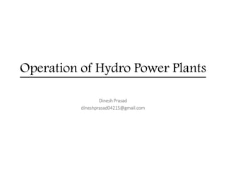 Operation of Hydro Power Plants
Dinesh Prasad
dineshprasad04215@gmail.com
 