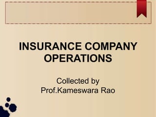 INSURANCE COMPANY
OPERATIONS
Collected by
Prof.Kameswara Rao
 
