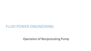Operation of Reciprocating Pump
FLUID POWER ENGINEERING
 