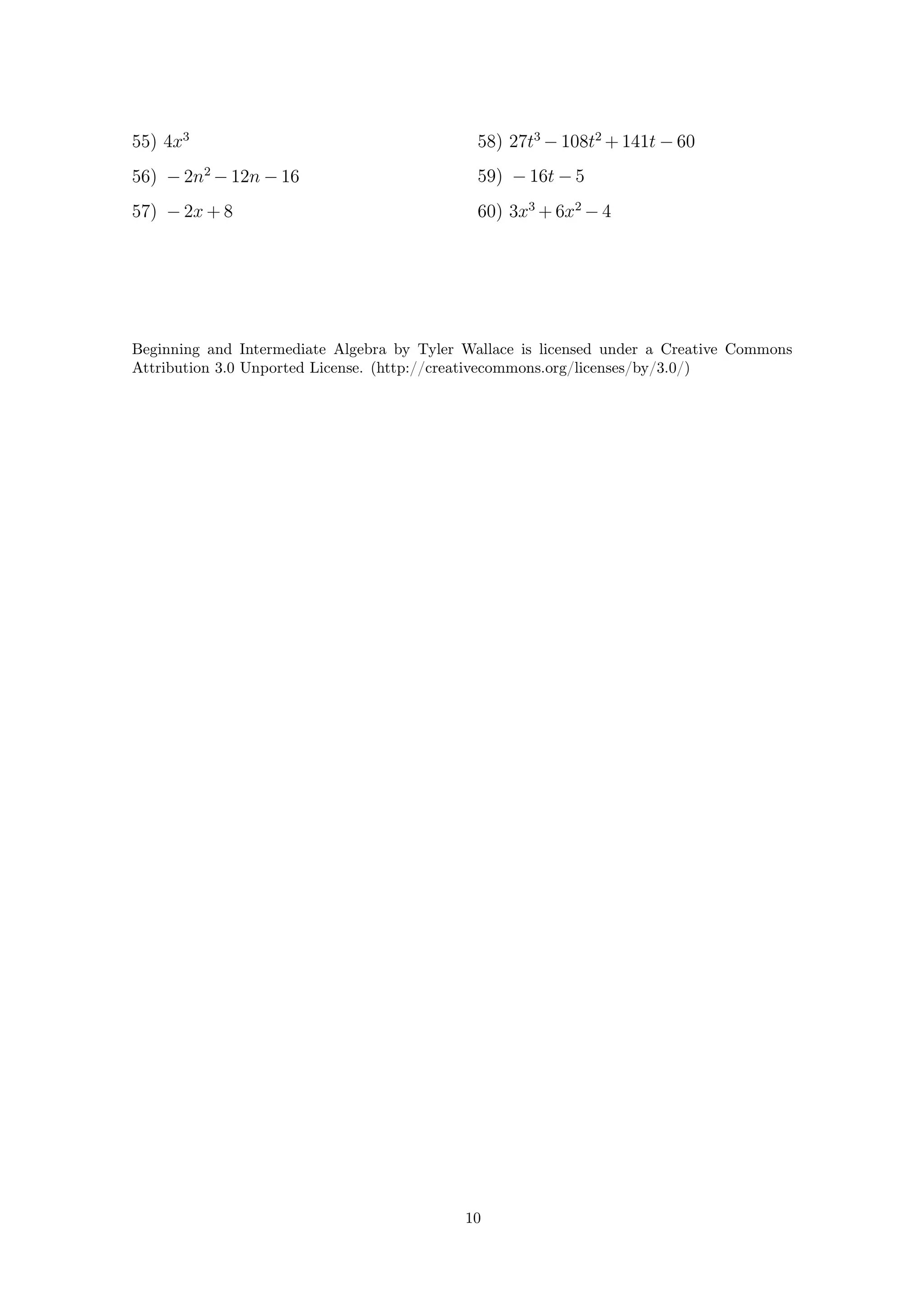 55) 4x3
56) − 2n2
− 12n − 16
57) − 2x + 8
58) 27t3
− 108t2
+ 141t − 60
59) − 16t − 5
60) 3x3
+ 6x2
− 4
Beginning and Intermediate Algebra by Tyler Wallace is licensed under a Creative Commons
Attribution 3.0 Unported License. (http://creativecommons.org/licenses/by/3.0/)
10
 